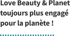 Love Beauty & Planet toujours plus engagé pour la planète ! 